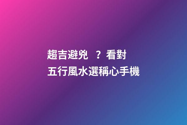 趨吉避兇？看對五行風水選稱心手機